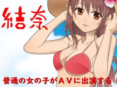 エチエチ漫画ー結奈 普通の女の子がAVに出演するd_221298ダウンロードはコチラ！