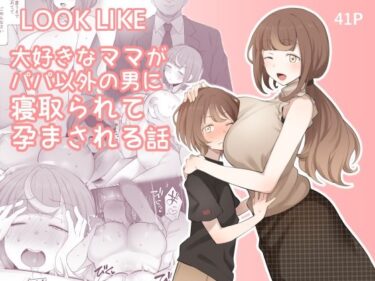 エチエチ漫画ーLOOK LIKE 大好きなママがパパ以外の男に寝取られて孕まされる話d_221754ダウンロードはコチラ！