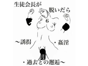 エチエチ漫画ー生徒会長が脱いだら6:誘拐・姦淫・過去との邂逅d_223983ダウンロードはコチラ！