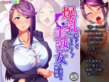 エチエチ漫画ー爆乳揺らして喰らいつく！美熟女・久美子の婿指導 2巻d_224668ダウンロードはコチラ！