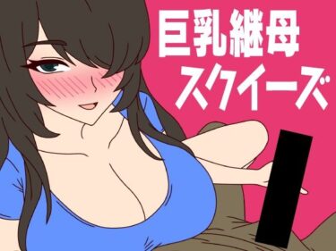 エチエチ漫画ー巨乳継母スクイーズd_225256ダウンロードはコチラ！