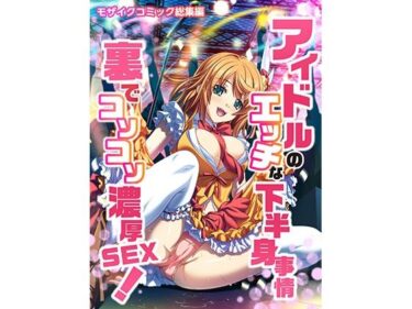 エチエチ漫画ーアイドルのエッチな下半身事情 裏でコソコソ濃厚SEX！ モザイクコミック総集編d_229251ダウンロードはコチラ！