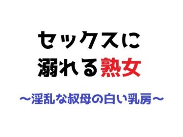 エチエチ漫画ーセックスに溺れる熟女〜淫乱な叔母の白い乳房〜d_230208ダウンロードはコチラ！