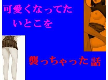 エチエチ漫画ー可愛くなってたいとこを襲っちゃった話d_230919ダウンロードはコチラ！