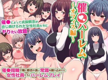 エチエチ漫画ー催〇ハーレム〜オフィス編〜 催〇指輪で俺に都合の良い常識を刷り込まれた女性社員たちとハーレムプレイd_231258ダウンロードはコチラ！