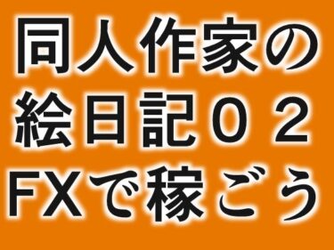 エチエチ漫画ー同人絵日記2 同人作家がFX＆制作状況説明d_233204ダウンロードはコチラ！