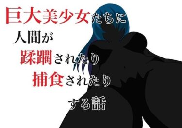 エチエチ漫画ー巨大美少女たちに人間が蹂躙されたり捕食されたりする話d_233618ダウンロードはコチラ！