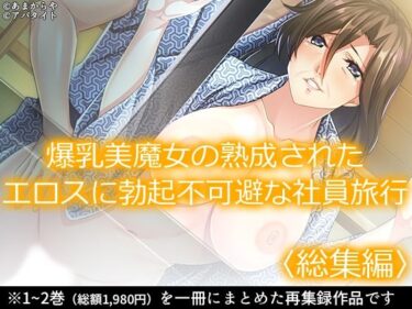 エチエチ漫画ー爆乳美魔女の熟成されたエロスに勃起不可避な社員旅行 ＜総集編＞d_233889ダウンロードはコチラ！