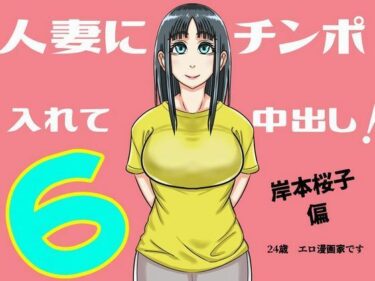 エチエチ漫画ー人妻にチンポ入れて中出し ほなっ6――岸本桜子編d_234484ダウンロードはコチラ！