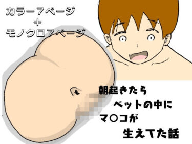 エチエチ漫画ー朝起きたらベッドの中にマ○コが生えてた話d_235432ダウンロードはコチラ！