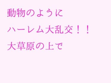 エチエチ漫画ー動物のようにハーレム大乱交！！大草原の上でd_236875ダウンロードはコチラ！