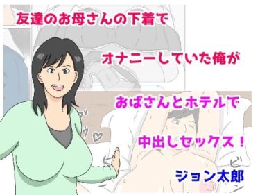 エチエチ漫画ー友達のお母さんの下着でオナニーしていた俺がおばさんとホテルで中出しセックスd_237111ダウンロードはコチラ！