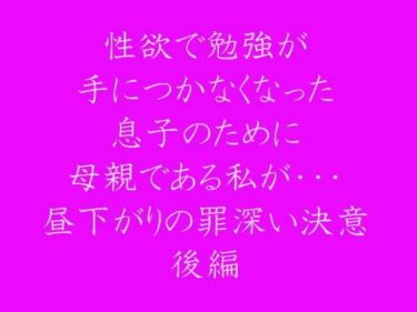 エチエチ漫画ー性欲で勉強が手につかなくなった息子のために母親である私が・・・ 昼下がりの罪深い決意 後編d_237532ダウンロードはコチラ！