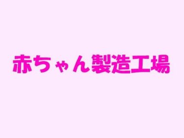 エチエチ漫画ー赤ちゃん製造工場d_237535ダウンロードはコチラ！