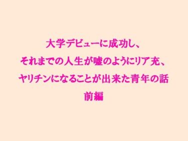 エチエチ漫画ー大学デビューに成功し、それまでの人生が嘘のようにリア充、ヤリチンになることが出来た青年の話 前編d_237961ダウンロードはコチラ！