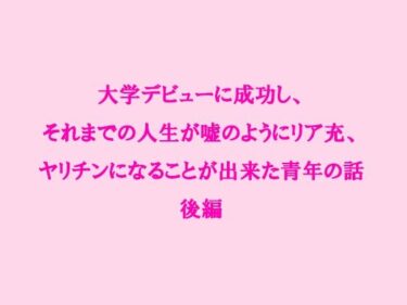 エチエチ漫画ー大学デビューに成功し、それまでの人生が嘘のようにリア充、ヤリチンになることが出来た青年の話 後編d_237963ダウンロードはコチラ！