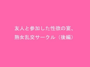 エチエチ漫画ー友人と参加した性欲の宴、熟女乱交サークル（後編）d_238079ダウンロードはコチラ！