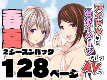 エチエチ漫画ーアイドルから過激イメージそしてAVへ・春夏2シーズンパックd_238853ダウンロードはコチラ！