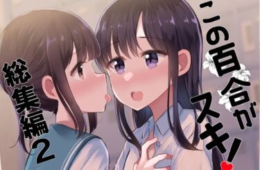 エチエチ漫画ーこの百合がスキ！総集編2d_238887ダウンロードはコチラ！