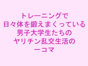 エチエチ漫画ートレーニングで日々体を鍛えまくっている男子大学生たちのヤリチン乱交生活の一コマd_239907ダウンロードはコチラ！