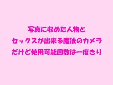 エチエチ漫画ー写真に収めた人物とセックスが出来る魔法のカメラ だけど使用可能回数は一度きりd_239912ダウンロードはコチラ！