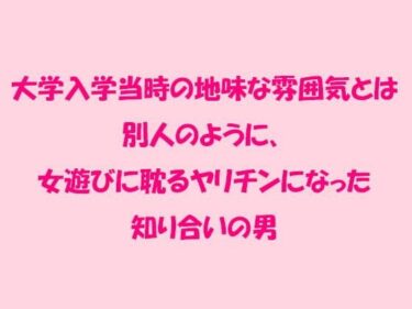 エチエチ漫画ー大学入学当時の地味な雰囲気とは別人のように、女遊びに耽るヤリチンになった知り合いの男d_239917ダウンロードはコチラ！