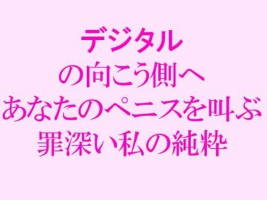 エチエチ漫画ー【無料】デジタルの向こう側へ あなたのペニスを叫ぶ罪深い私の純粋d_239922zeroダウンロードはコチラ！