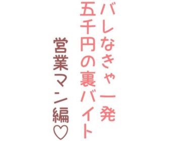 エチエチ漫画ーバレなきゃ一発五千円の裏バイト（営業マン編）d_240711ダウンロードはコチラ！