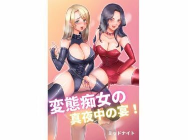 エチエチ漫画ー変態痴女の真夜中の宴！d_241031ダウンロードはコチラ！