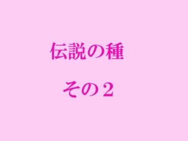 エチエチ漫画ー伝説の種 その2d_241556ダウンロードはコチラ！