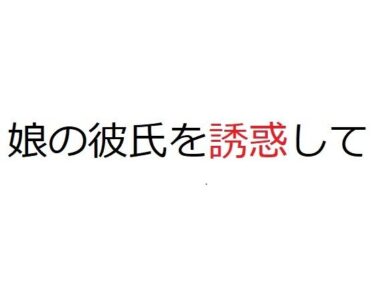 エチエチ漫画ー娘の彼氏を誘惑してd_241560ダウンロードはコチラ！