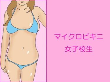 エチエチ漫画ーマイクロビキニ女子校生d_241564ダウンロードはコチラ！