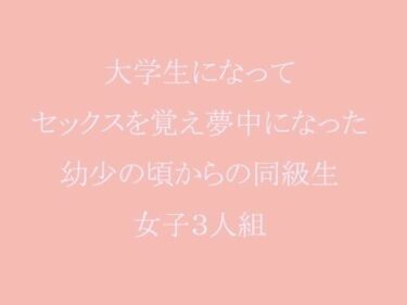 エチエチ漫画ー大学生になってセックスを覚え夢中になった幼少の頃からの同級生女子3人組d_241573ダウンロードはコチラ！