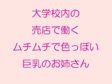 エチエチ漫画ー大学校内の売店で働くムチムチで色っぽい巨乳のお姉さんd_241837ダウンロードはコチラ！