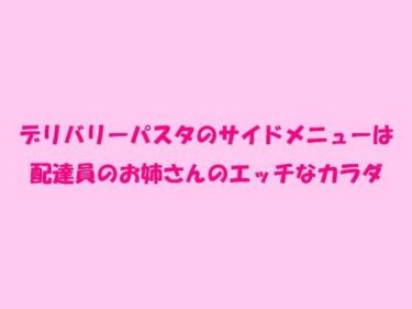 エチエチ漫画ーデリバリーパスタのサイドメニューは配達員のお姉さんのエッチなカラダd_241838ダウンロードはコチラ！