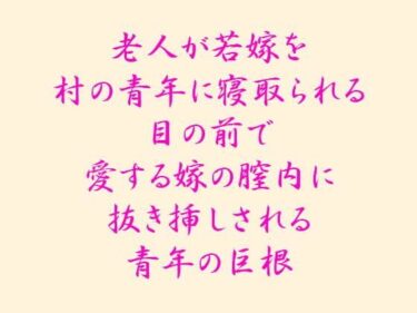 エチエチ漫画ー老人が若嫁を村の青年に寝取られる 目の前で愛する嫁の膣内に抜き挿しされる青年の巨根d_241860ダウンロードはコチラ！