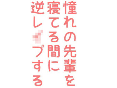 エチエチ漫画ー憧れの先輩を寝てる間に逆レ●プする話d_242512ダウンロードはコチラ！