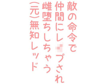 エチエチ漫画ー敵の命令で仲間にレ●プされ雌堕ちしちゃう（元）無知レッドd_242527ダウンロードはコチラ！