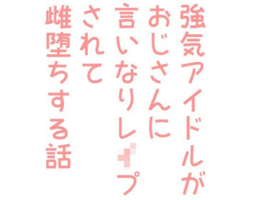 エチエチ漫画ー強気アイドルがおじさんに言いなりレ●プされて雌堕ちする話d_242534ダウンロードはコチラ！