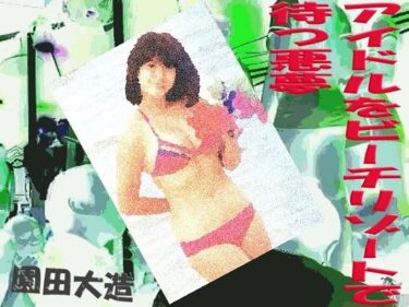 エチエチ漫画ーアイドルをビーチリゾートで待つ悪夢d_243287ダウンロードはコチラ！