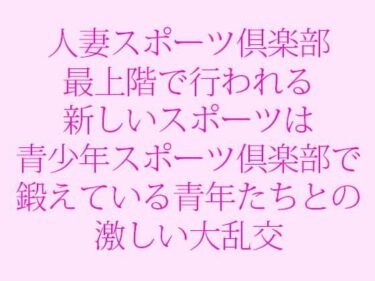 エチエチ漫画ー人妻スポーツ倶楽部 最上階で行われる新しいスポーツは青少年スポーツ倶楽部で鍛えている青年たちとの激しい大乱交d_243319ダウンロードはコチラ！