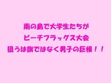 エチエチ漫画ー南の島で大学生たちがビーチフラッグス大会 狙うは旗ではなく男子の巨根！！d_243321ダウンロードはコチラ！