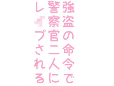 エチエチ漫画ー強盗の命令で警察官二人にレ●プされる話d_243619ダウンロードはコチラ！