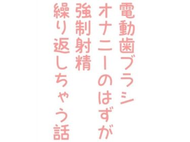 エチエチ漫画ー電動歯ブラシオナニーのはずが強●射精繰り返しちゃう話d_243628ダウンロードはコチラ！