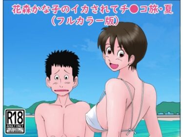 エチエチ漫画ー花森かな子のイカされてチ〇コ旅・夏（フルカラー版）d_243826ダウンロードはコチラ！