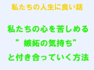 エチエチ漫画ー私たちの人生に良い話 私たちの心を苦しめる’嫉妬の気持ち’と付き合っていく方法d_244011ダウンロードはコチラ！