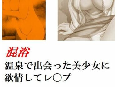 エチエチ漫画ー混浴温泉で出会った美少女に欲情してレ〇プ 他一編d_244049ダウンロードはコチラ！