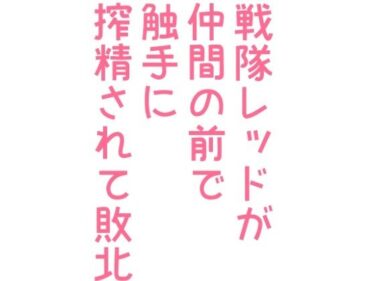 エチエチ漫画ー戦隊レッドが仲間の前で触手に搾精されて敗北d_245346ダウンロードはコチラ！