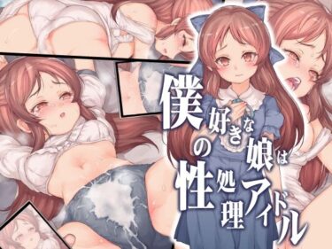 エチエチ漫画ー僕の好きな娘は性処理アイドルd_248346ダウンロードはコチラ！