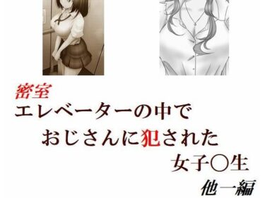 エチエチ漫画ー密室エレベーターの中でおじさんに犯●れた女子〇生 他一編d_249628ダウンロードはコチラ！